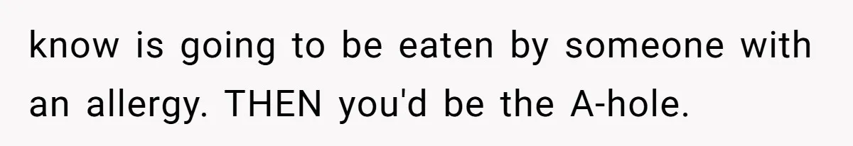 know is going to be eaten by someone with an allergy. THEN you'd be the A-hole.