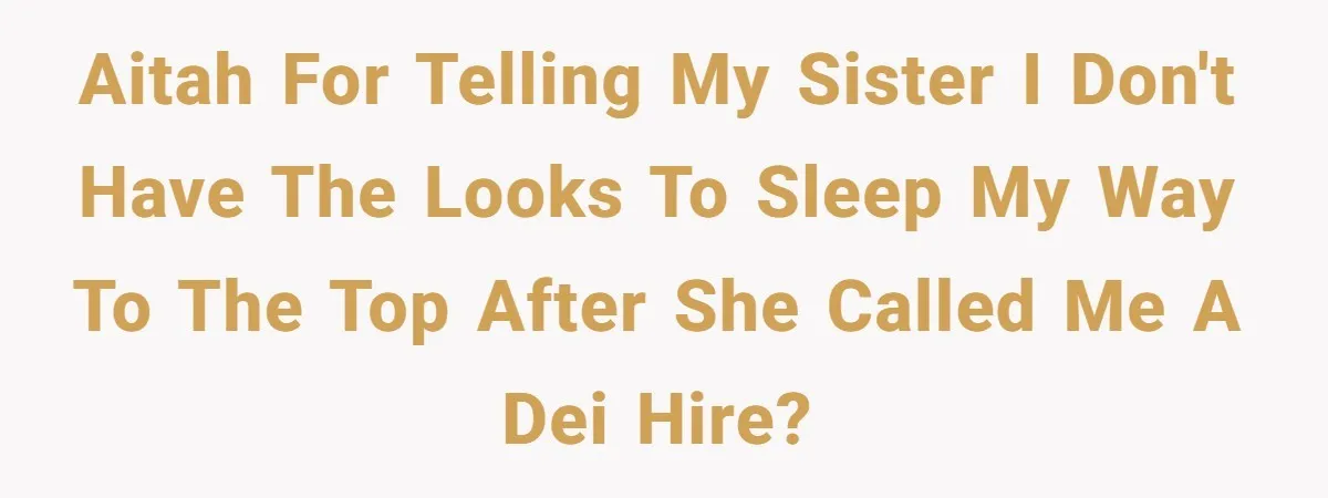 Woman Claps Back At Sister After Being Publicly Labeled A “DEI Hire” At Her Going-Away Party AITAH for telling my sister I don't have the looks to sleep my way to the top after she called me a DEI hire?