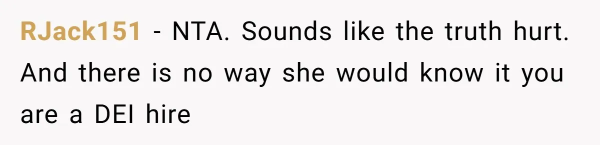 Woman Claps Back At Sister After Being Publicly Labeled A “DEI Hire” At Her Going-Away Party RJack151 − NTA. Sounds like the truth hurt. And there is no way she would know it you are a DEI hire