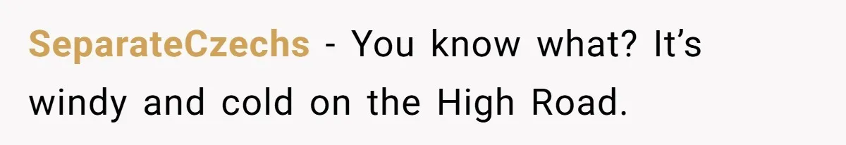 Woman Claps Back At Sister After Being Publicly Labeled A “DEI Hire” At Her Going-Away Party SeparateCzechs − You know what? It’s windy and cold on the High Road.