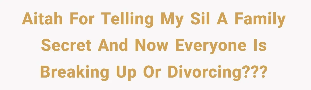 Woman Reveals Hidden Family Secret To Pregnant SIL, Triggering Multiple Breakups And Divorces AITAH for telling my SIL a family secret and now everyone is breaking up or divorcing???