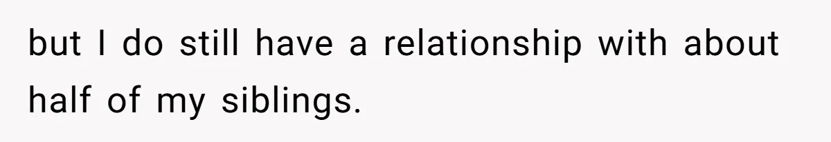 Woman Reveals Hidden Family Secret To Pregnant SIL, Triggering Multiple Breakups And Divorces but I do still have a relationship with about half of my siblings.