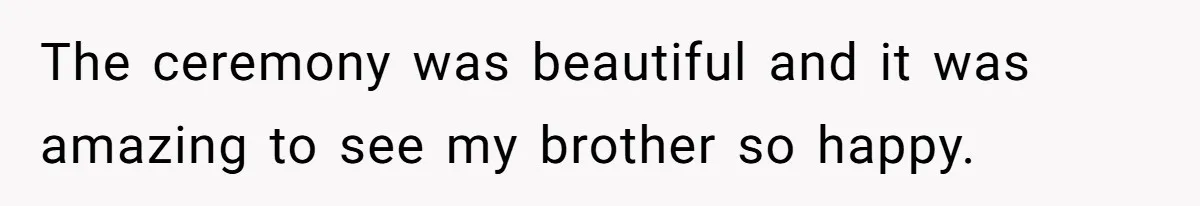 Woman Reveals Hidden Family Secret To Pregnant SIL, Triggering Multiple Breakups And Divorces The ceremony was beautiful and it was amazing to see my brother so happy.