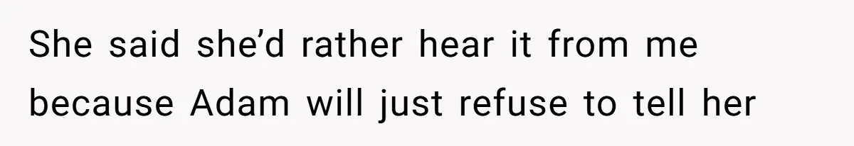 Woman Reveals Hidden Family Secret To Pregnant SIL, Triggering Multiple Breakups And Divorces She said she’d rather hear it from me because Adam will just refuse to tell her