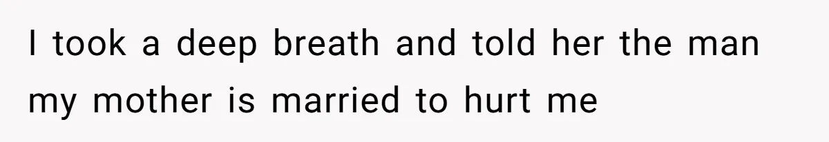 Woman Reveals Hidden Family Secret To Pregnant SIL, Triggering Multiple Breakups And Divorces I took a deep breath and told her the man my mother is married to hurt me