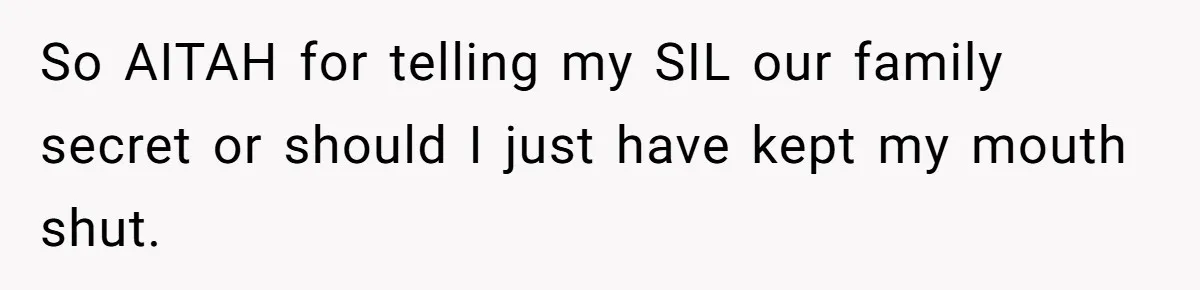 Woman Reveals Hidden Family Secret To Pregnant SIL, Triggering Multiple Breakups And Divorces So AITAH for telling my SIL our family secret or should I just have kept my mouth shut.