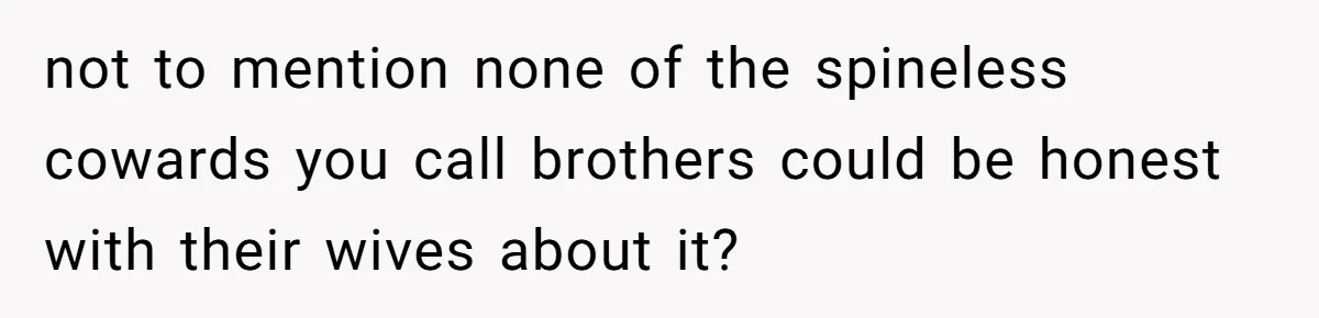 Woman Reveals Hidden Family Secret To Pregnant SIL, Triggering Multiple Breakups And Divorces not to mention none of the spineless cowards you call brothers could be honest with their wives about it?