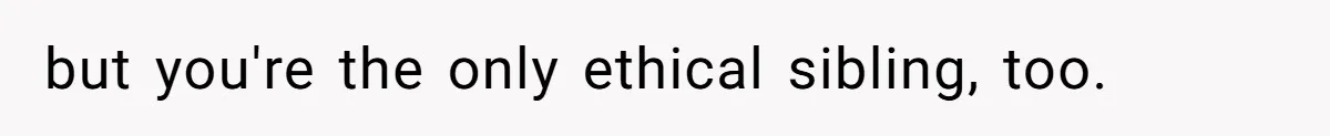Woman Reveals Hidden Family Secret To Pregnant SIL, Triggering Multiple Breakups And Divorces but you're the only ethical sibling, too.