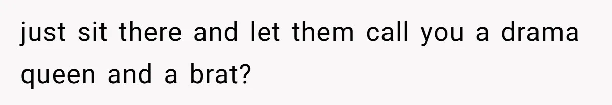 Woman Reveals Hidden Family Secret To Pregnant SIL, Triggering Multiple Breakups And Divorces just sit there and let them call you a drama queen and a brat?