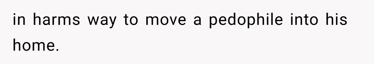Woman Reveals Hidden Family Secret To Pregnant SIL, Triggering Multiple Breakups And Divorces in harms way to move a pedophile into his home.