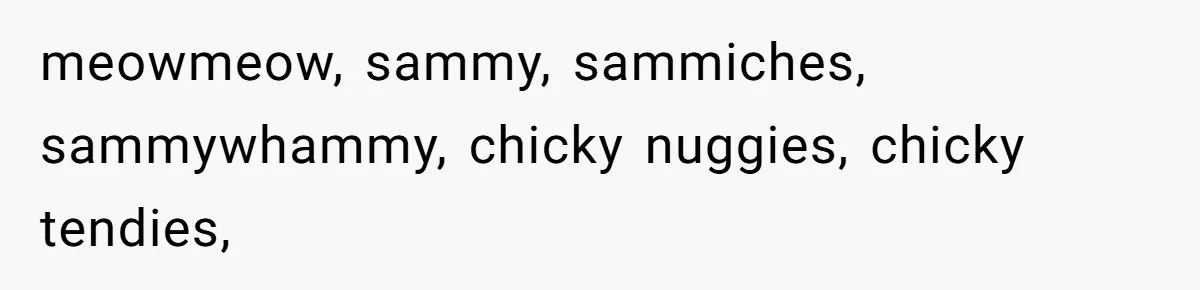 meowmeow, sammy, sammiches, sammywhammy, chicky nuggies, chicky tendies,
