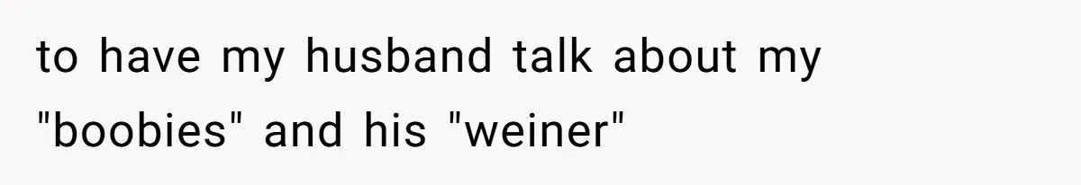 to have my husband talk about my "boobies" and his "weiner"
