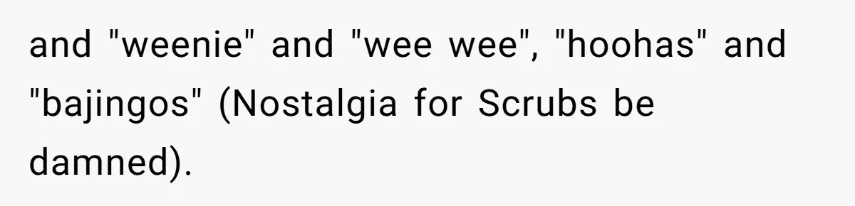 and "weenie" and "wee wee", "hoohas" and "bajingos" (Nostalgia for Scrubs be damned).