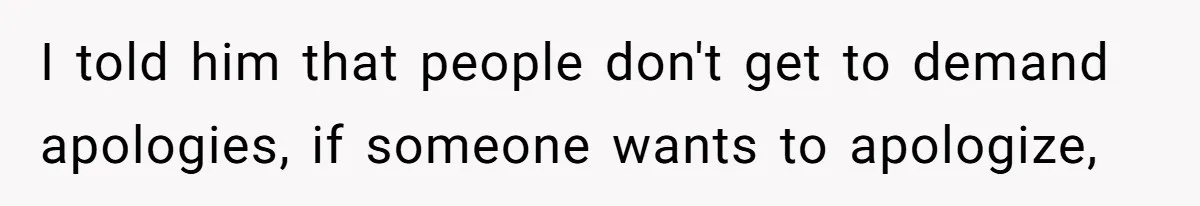 I told him that people don't get to demand apologies, if someone wants to apologize,