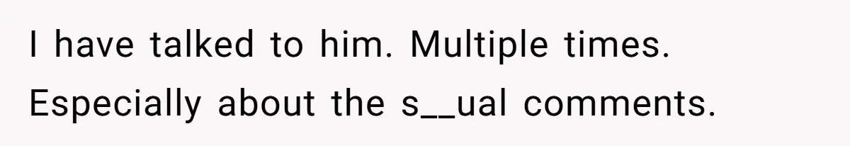 I have talked to him. Multiple times. Especially about the s__ual comments.