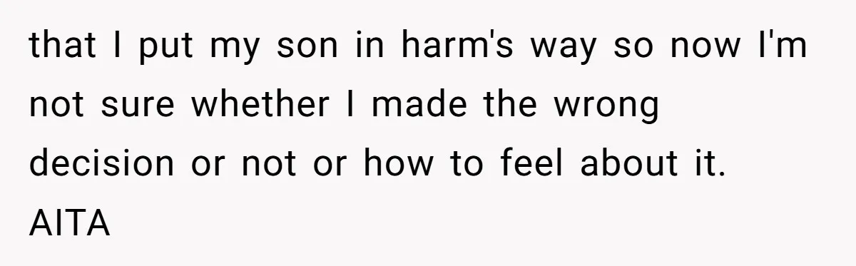 that I put my son in harm's way so now I'm not sure whether I made the wrong decision or not or how to feel about it. AITA