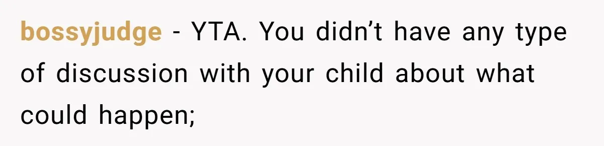 bossyjudge − YTA. You didn’t have any type of discussion with your child about what could happen;