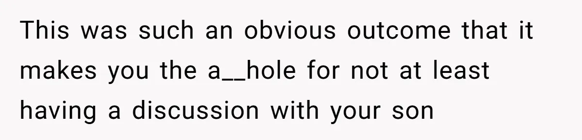 This was such an obvious outcome that it makes you the a__hole for not at least having a discussion with your son