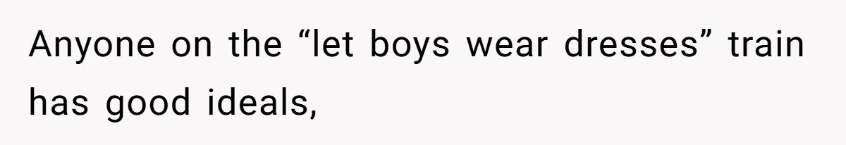 Anyone on the “let boys wear dresses” train has good ideals,