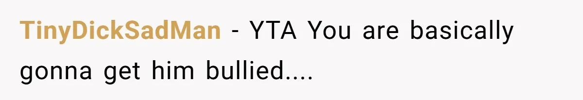 TinyDickSadMan − YTA You are basically gonna get him bullied....