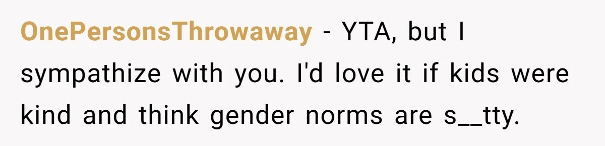 OnePersonsThrowaway − YTA, but I sympathize with you. I'd love it if kids were kind and think gender norms are s__tty.