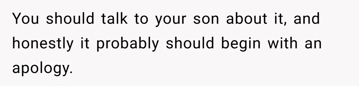 You should talk to your son about it, and honestly it probably should begin with an apology.