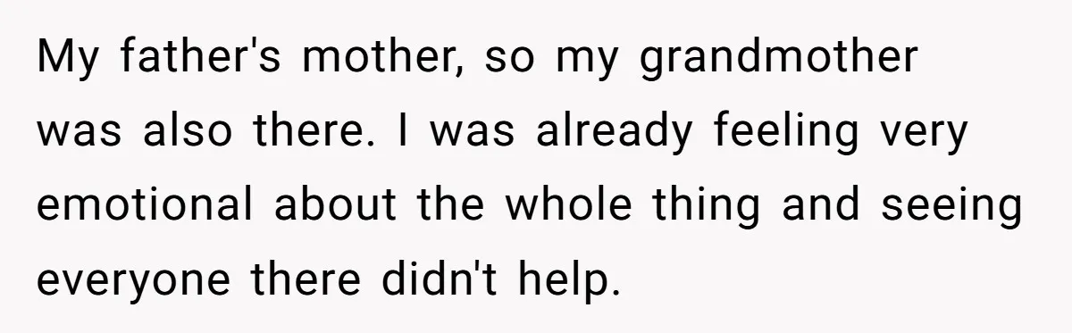 My father's mother, so my grandmother was also there. I was already feeling very emotional about the whole thing and seeing everyone there didn't help.