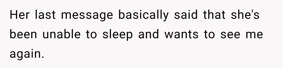 Her last message basically said that she's been unable to sleep and wants to see me again.
