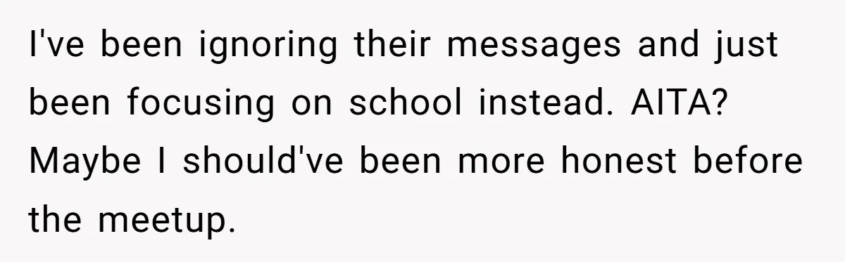 I've been ignoring their messages and just been focusing on school instead. AITA? Maybe I should've been more honest before the meetup.