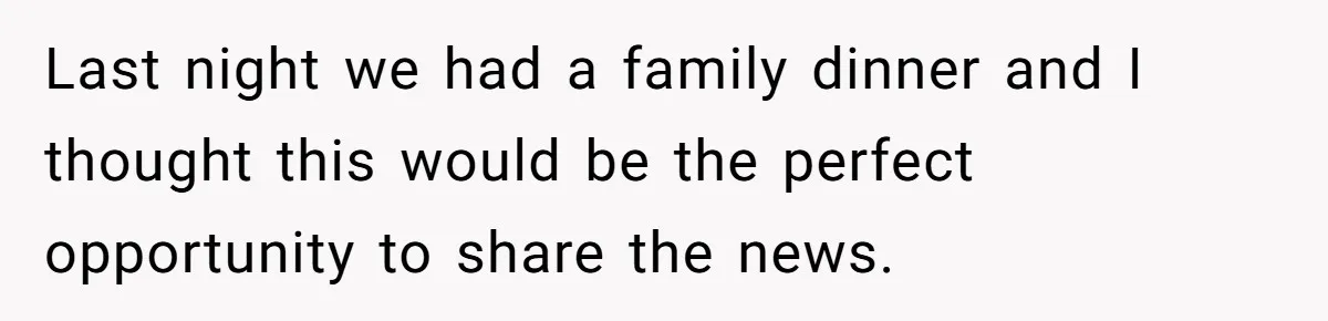 Last night we had a family dinner and I thought this would be the perfect opportunity to share the news.