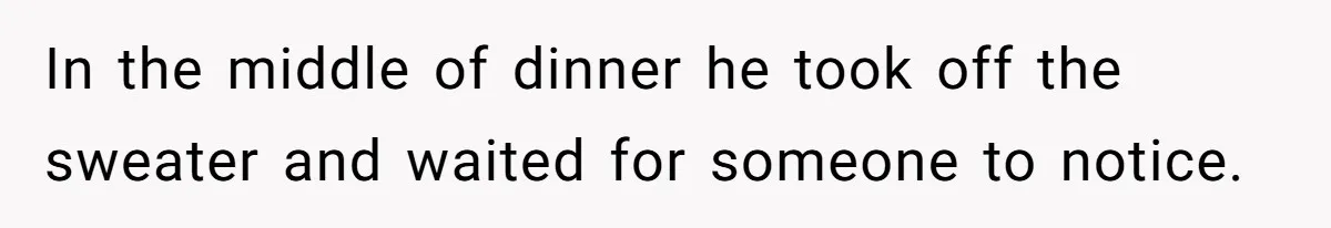 In the middle of dinner he took off the sweater and waited for someone to notice.