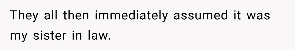 They all then immediately assumed it was my sister in law.