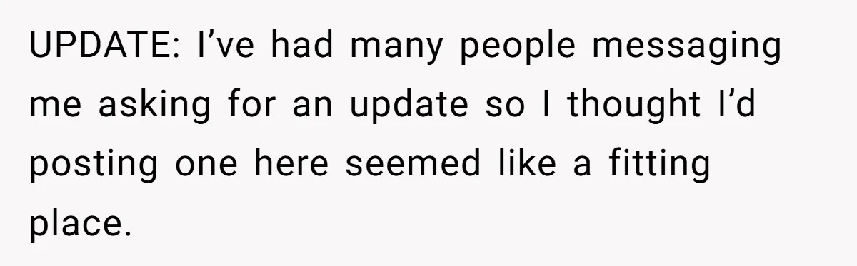 UPDATE: I’ve had many people messaging me asking for an update so I thought I’d posting one here seemed like a fitting place.