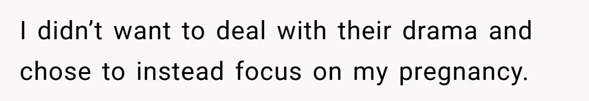 I didn’t want to deal with their drama and chose to instead focus on my pregnancy.