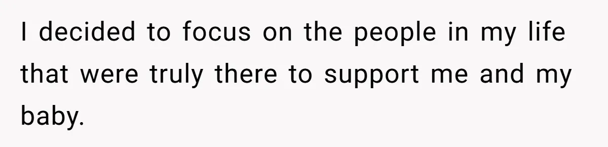 I decided to focus on the people in my life that were truly there to support me and my baby.