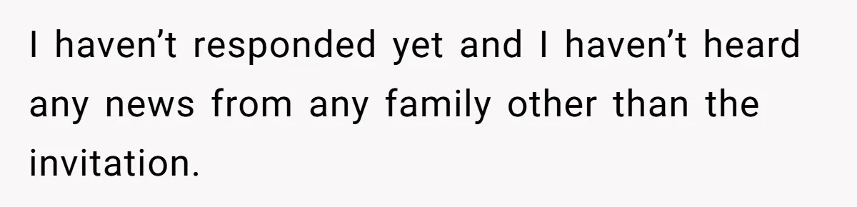 I haven’t responded yet and I haven’t heard any news from any family other than the invitation.