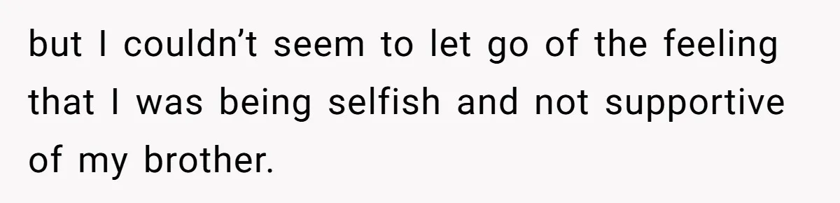 but I couldn’t seem to let go of the feeling that I was being selfish and not supportive of my brother.