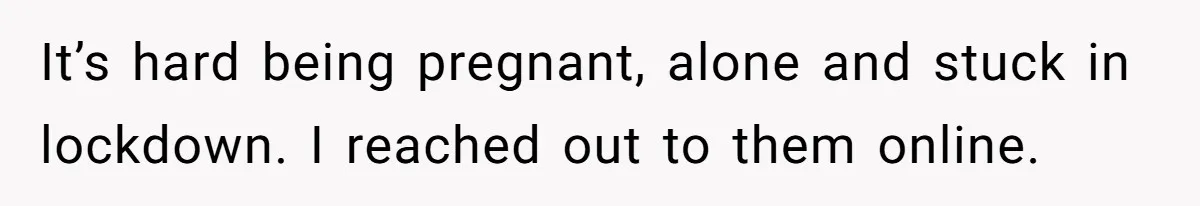 It’s hard being pregnant, alone and stuck in lockdown. I reached out to them online.