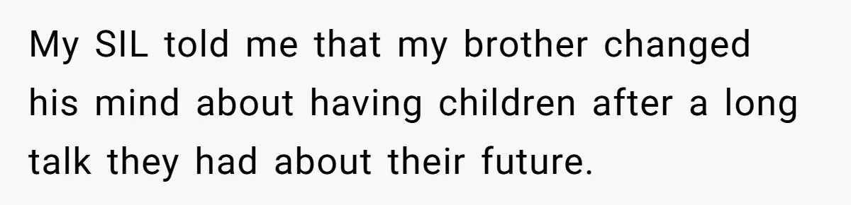 My SIL told me that my brother changed his mind about having children after a long talk they had about their future.