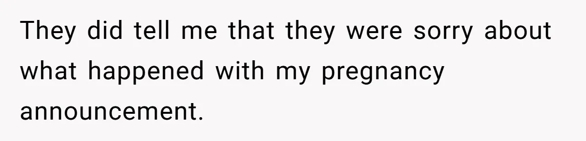 They did tell me that they were sorry about what happened with my pregnancy announcement.