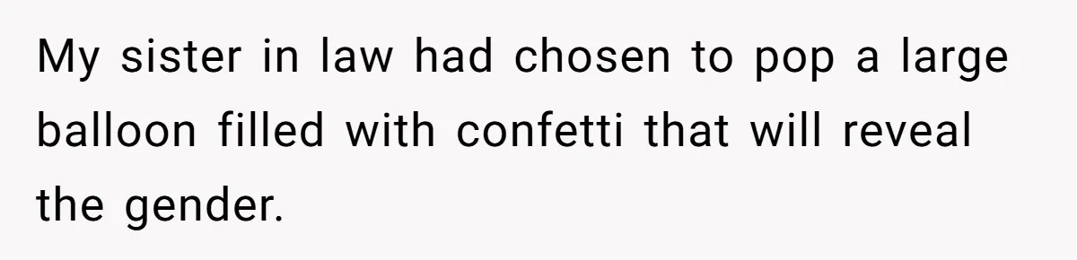 My sister in law had chosen to pop a large balloon filled with confetti that will reveal the gender.