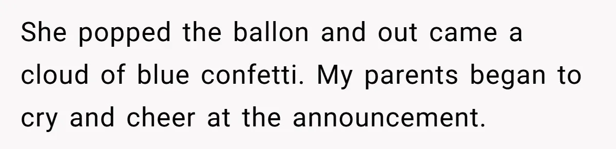 She popped the ballon and out came a cloud of blue confetti. My parents began to cry and cheer at the announcement.