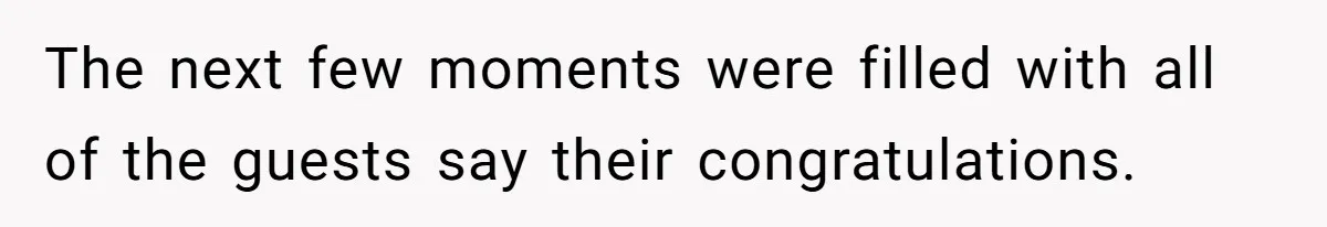 The next few moments were filled with all of the guests say their congratulations.
