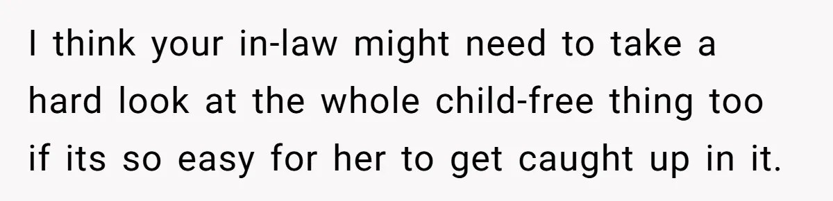 I think your in-law might need to take a hard look at the whole child-free thing too if its so easy for her to get caught up in it.