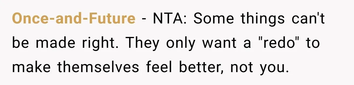 Once-and-Future − NTA: Some things can't be made right. They only want a "redo" to make themselves feel better, not you.
