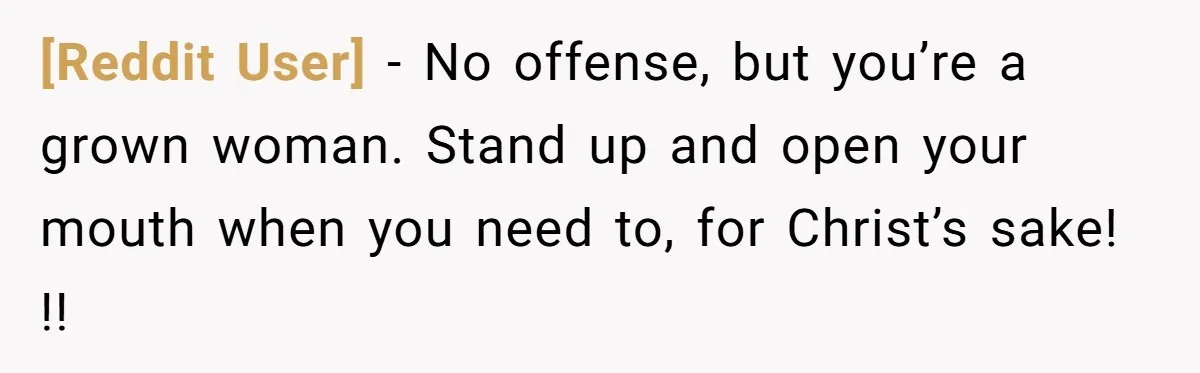 [Reddit User] − No offense, but you’re a grown woman. Stand up and open your mouth when you need to, for Christ’s sake! !!