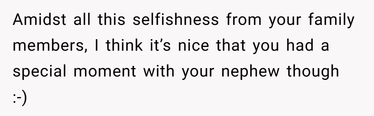 Amidst all this selfishness from your family members, I think it’s nice that you had a special moment with your nephew though :-)