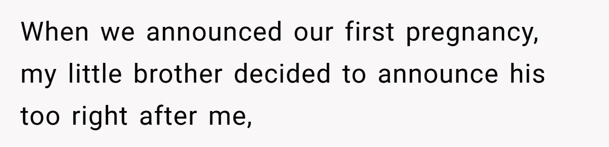 When we announced our first pregnancy, my little brother decided to announce his too right after me,