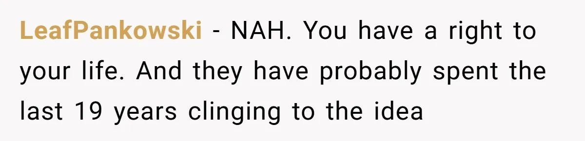LeafPankowski − NAH. You have a right to your life. And they have probably spent the last 19 years clinging to the idea