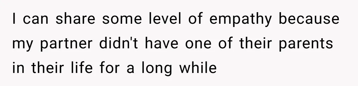 I can share some level of empathy because my partner didn't have one of their parents in their life for a long while